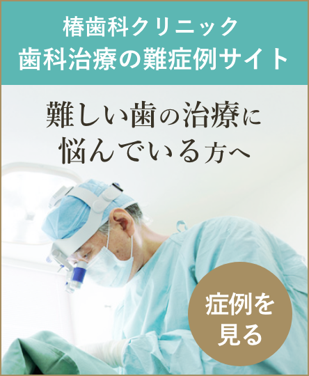 椿歯科クリニック難しい歯の治療に悩んでいる方へ　難症例を見る